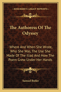 The Authoress Of The Odyssey: Where And When She Wrote, Who She Was, The Use She Made Of The Iliad And How The Poem Grew Under Her Hands