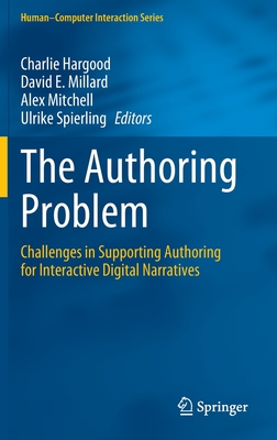 The Authoring Problem: Challenges in Supporting Authoring for Interactive Digital Narratives - Hargood, Charlie (Editor), and Millard, David E. (Editor), and Mitchell, Alex (Editor)