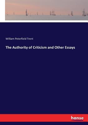 The Authority of Criticism and Other Essays - Trent, William Peterfield