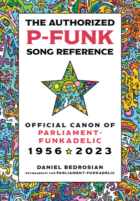 The Authorized P-Funk Song Reference: Official Canon of Parliament-Funkadelic, 1956-2023 - Bedrosian, Daniel