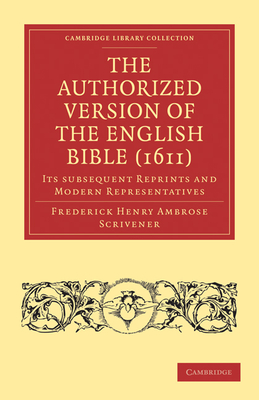 The Authorized Version of the English Bible (1611): Its Subsequent Reprints and Modern Representatives - Scrivener, Frederick Henry Ambrose