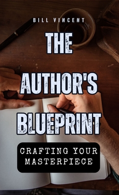 The Author's Blueprint: Crafting Your Masterpiece - Vincent, Bill