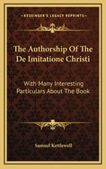The Authorship of the de Imitatione Christi: With Many Interesting Particulars about the Book