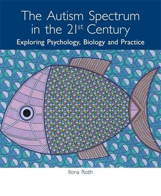 The Autism Spectrum in the 21st Century: Exploring Psychology, Biology and Practice - Whatson, Terry (Contributions by), and Roth, Ilona, and Pasco, Greg (Contributions by)