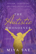 The Autistic Whosoever: Autism, Confusion, and Following Jesus, a Memoir