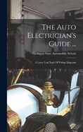 The Auto Electrician's Guide ...: A Loose Leaf Book Of Wiring Diagrams