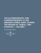 The Autobiography and Correspondence of Sir Simonds D'Ewes, Bart: During the Reigns of James I. and Charles I