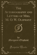 The Autobiography and Letters of Mrs. M. O. W. Oliphant (Classic Reprint)