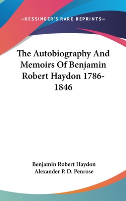 The Autobiography And Memoirs Of Benjamin Robert Haydon 1786-1846 - Haydon, Benjamin Robert, and Penrose, Alexander P D (Editor)