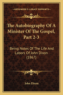 The Autobiography of a Minister of the Gospel, Part 2-3: Being Notes of the Life and Labors of John Dixon (1867)