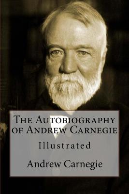 The Autobiography of Andrew Carnegie: Illustrated - Dyke, John C Van (Editor), and Carnegie, Andrew