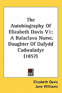 The Autobiography Of Elizabeth Davis V1: A Balaclava Nurse, Daughter Of Dafydd Cadwaladyr (1857)