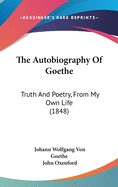 The Autobiography Of Goethe: Truth And Poetry, From My Own Life (1848)