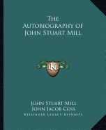 The Autobiography of John Stuart Mill - Mill, John Stuart, and Coss, John Jacob