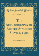 The Autobiography of Robert Standish Sievier, 1906 (Classic Reprint)