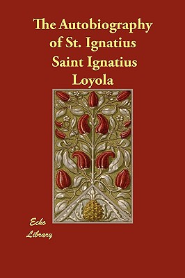 The Autobiography of St. Ignatius - Ignatius Loyola, Saint, and O'Conor, J F X (Editor)