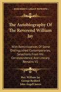 The Autobiography Of The Reverend William Jay: With Reminiscences Of Some Distinguished Contemporaries, Selections From His Correspondence, And Literary Remains V1