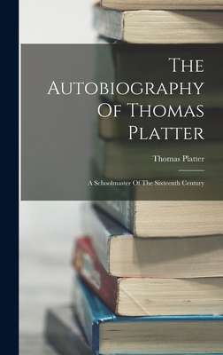 The Autobiography Of Thomas Platter: A Schoolmaster Of The Sixteenth Century - Platter, Thomas