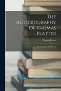 The Autobiography Of Thomas Platter: A Schoolmaster Of The Sixteenth Century