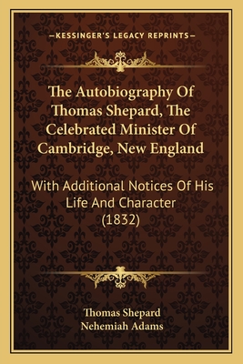 The Autobiography of Thomas Shepard, the Celebrated Minister of Cambridge, New England: With Additional Notices of His Life and Character (1832) - Shepard, Thomas, and Adams, Nehemiah