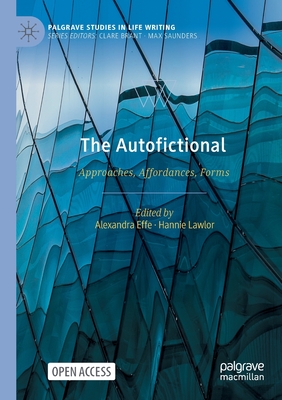 The Autofictional: Approaches, Affordances, Forms - Effe, Alexandra (Editor), and Lawlor, Hannie (Editor)