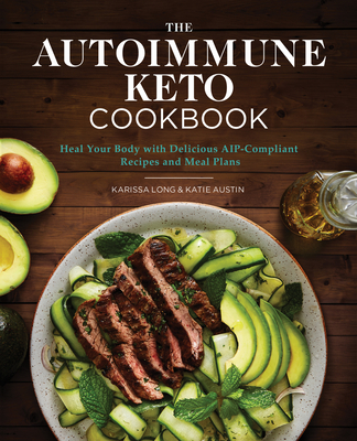 The Autoimmune Keto Cookbook: Heal Your Body with Delicious Aip-Compliant Recipes and Meal Plans - Long, Karissa, and Austin, Katie