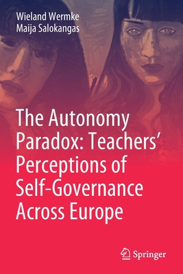 The Autonomy Paradox: Teachers' Perceptions of Self-Governance Across Europe - Wermke, Wieland, and Salokangas, Maija