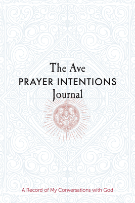 The Ave Prayer Intentions Journal: A Record of My Conversations with God - Ave Maria Press, and Saxton, Heidi Hess (Compiled by)