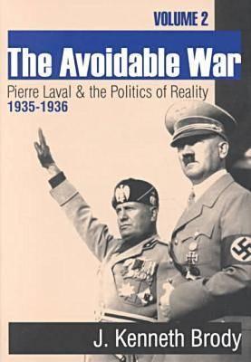 The Avoidable War: Volume 2, Pierre Laval and the Politics of Reality, 1935-1936 - Brody, J Kenneth