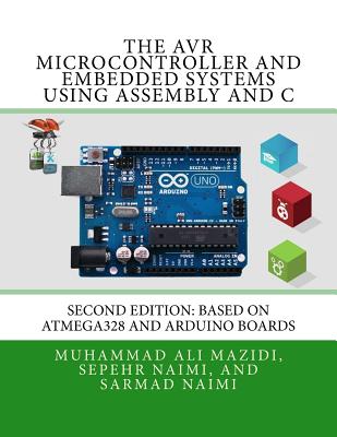 The AVR Microcontroller and Embedded Systems Using Assembly and C: Using Arduino Uno and Atmel Studio - Naimi, Sarmad, and Mazidi, Muhammad Ali, and Naimi, Sepehr
