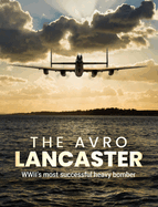 The Avro Lancaster: Wwii's Most Successful Heavy Bomber