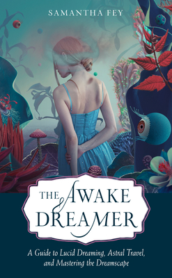 The Awake Dreamer: A Guide to Lucid Dreaming, Astral Travel, and Mastering the Dreamscape - Fey, Samantha