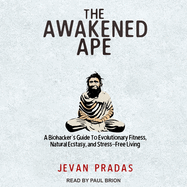 The Awakened Ape: A Biohacker's Guide to Evolutionary Fitness, Natural Ecstasy, and Stress-Free Living