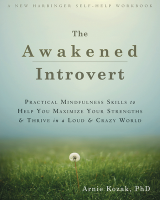 The Awakened Introvert: Practical Mindfulness Skills to Help You Maximize Your Strengths and Thrive in a Loud and Crazy World - Kozak, Arnie