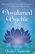 The Awakened Psychic: What You Need to Know to Develop Your Psychic Abilities