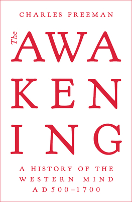 The Awakening: A History of the Western Mind AD 500 - 1700 - Freeman, Charles