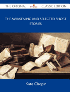 The Awakening and Selected Short Stories - The Original Classic Edition - Kate Chopin