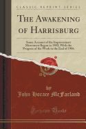 The Awakening of Harrisburg: Some Account of the Improvement Movement Begun in 1902; With the Progress of the Work to the End of 1906 (Classic Reprint)