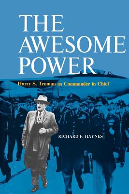 The Awesome Power: Harry S. Truman as Commander in Chief - Haynes, Richard F