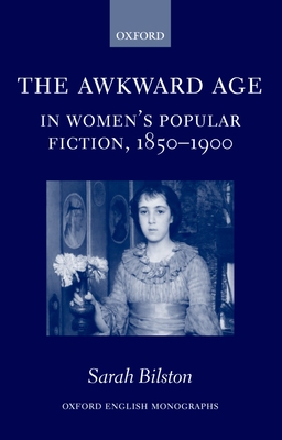 The Awkward Age in Women's Popular Fiction, 1850-1900: Girls and the Transition to Womanhood - Bilston, Sarah