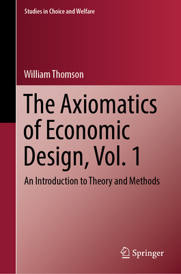 The Axiomatics of Economic Design, Vol. 1: An Introduction to Theory and Methods - Thomson, William