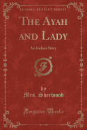 The Ayah and Lady: An Indian Story (Classic Reprint)