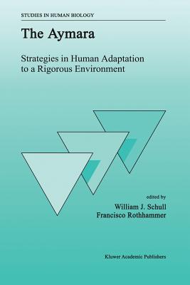 The Aymara: Strategies in Human Adaptation to a Rigorous Environment - Schull, W J (Editor), and Rothhammer, F (Editor)