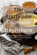 The Ayurveda Cookbook for Beginners: Nourishing recipes for balance, harmony, healing and a Vibrant living