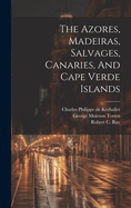 The Azores, Madeiras, Salvages, Canaries, And Cape Verde Islands