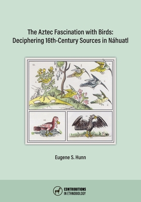 The Aztec Fascination with Birds: Deciphering 16th-Century Sources in Nhuatl - Hunn, Eugene S