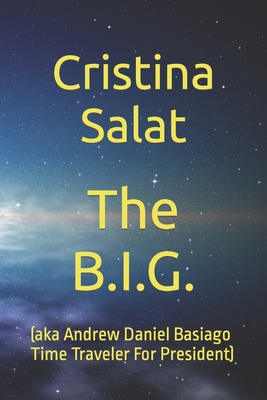 The B.I.G.: (aka Andrew Daniel Basiago Time Traveler For President) - Salat, Cristina