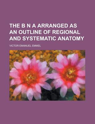 The B N a Arranged as an Outline of Regional and Systematic Anatomy - Emmel, Victor Emanuel