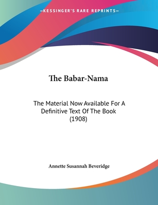 The Babar-Nama: The Material Now Available For A Definitive Text Of The Book (1908) - Beveridge, Annette Susannah