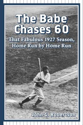 The Babe Chases 60: That Fabulous 1927 Season, Home Run by Home Run - Robertson, John G